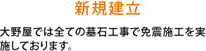 新規建立-大野屋では全ての墓石工事で免震施工を実施しております。